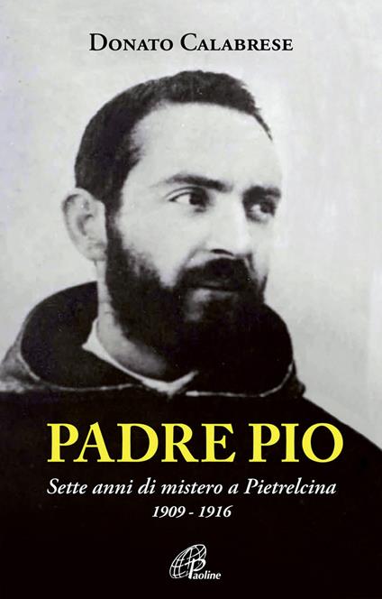 Padre Pio. Sette anni di mistero a Pietrelcina. 1909-1916. Ediz. illustrata - Donato Calabrese - copertina