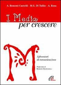 I media per crescere. Laboratori di comunicazione - Angela Castelli Bonomi,Alessia Rosa,M. Grazia Di Tullio - copertina