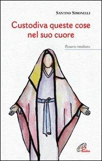 Custodiva queste cose nel suo cuore. Rosario meditato - Santino Simonelli - copertina