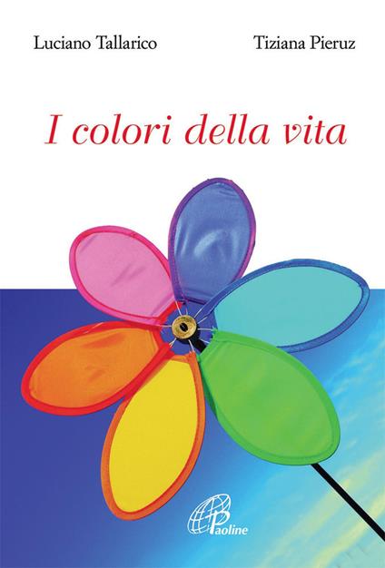 I colori della vita. Ediz. illustrata - Luciano Tallarico,Tiziana Pieruz - copertina