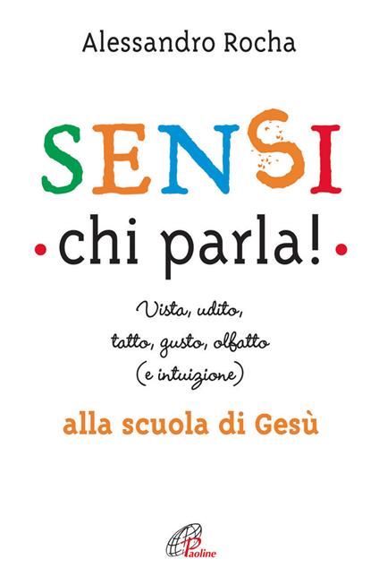 Sensi chi parla! Vista, udito, tatto, gusto, olfatto (e intuizione) alla scuola di Gesù - Alessandro Rocha - copertina