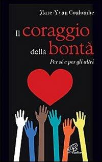 Il coraggio della bontà. Per sé e per gli altri - Marc Y. Coulombe - copertina