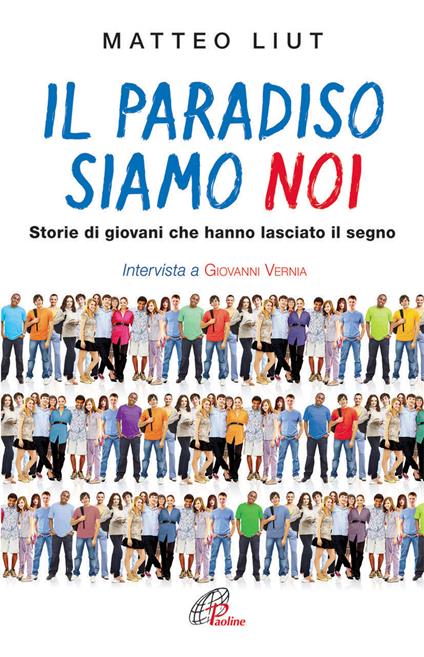 Il Paradiso siamo noi. Storie di giovani che hanno lasciato il segno - Matteo Liut - copertina