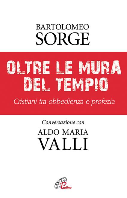 Oltre le mura del tempio. Cristiani tra obbedienza e profezia - Bartolomeo Sorge,Aldo Maria Valli - copertina