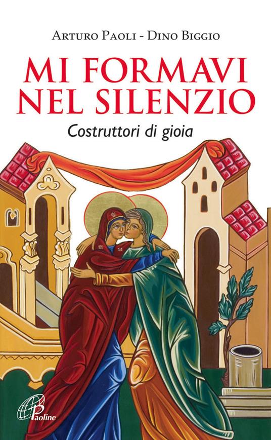 Mi formavi nel silenzio. Costruttori di gioia - Arturo Paoli,Dino Biggio - copertina