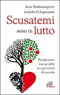 Scusatemi sono in lutto. Trasformare una perdita in esperienza di crescita - Jean Monbourquette,Isabelle D'Aspremont - copertina