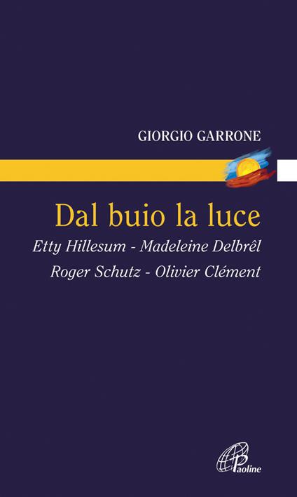 Dal buio la luce. Etty Hillesum, Madeleine Delbrel, Roger Schutz, Olivier Clement - Giorgio Garrone - copertina