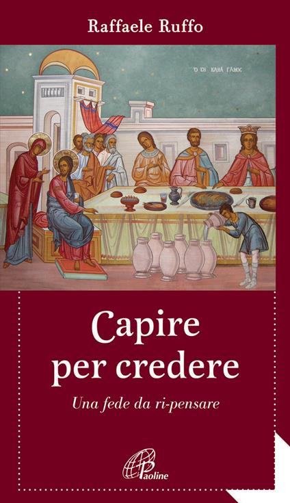 Capire per credere. Una fede da ri-pensare - Raffaele Ruffo - copertina