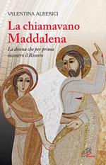 La chiamavano Maddalena. La donna che per prima incontrò il Risorto