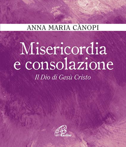 Misericordia e consolazione. Il Dio di Gesù Cristo - Anna Maria Cànopi - copertina