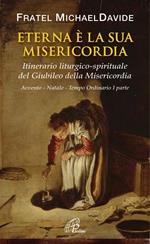 Eterna è la sua misericordia. Itinerario liturgico-spirituale del Gubileo della misericordia. Avvento. Natale. Tempo Ordinario. Vol. 1