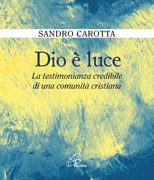 Dio è luce. La testimonianza credibile di una comunità cristiana - Sandro Carotta - copertina