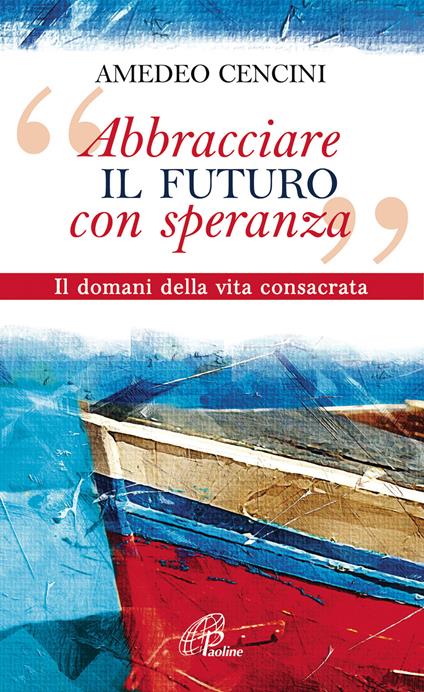 «Abbracciare il futuro con speranza». Il domani della vita consacrata - Amedeo Cencini - copertina