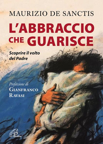 L' abbraccio che guarisce. Scoprire il volto del Padre - Maurizio De Sanctis - copertina