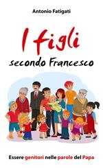 I figli secondo Francesco. Essere genitori nelle parole del Papa