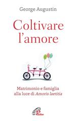 Coltivare l'amore. Matrimonio e famiglia alla luce di Amoris laetitia