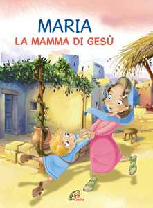 Maria. La mamma di Gesù. Ediz. illustrata