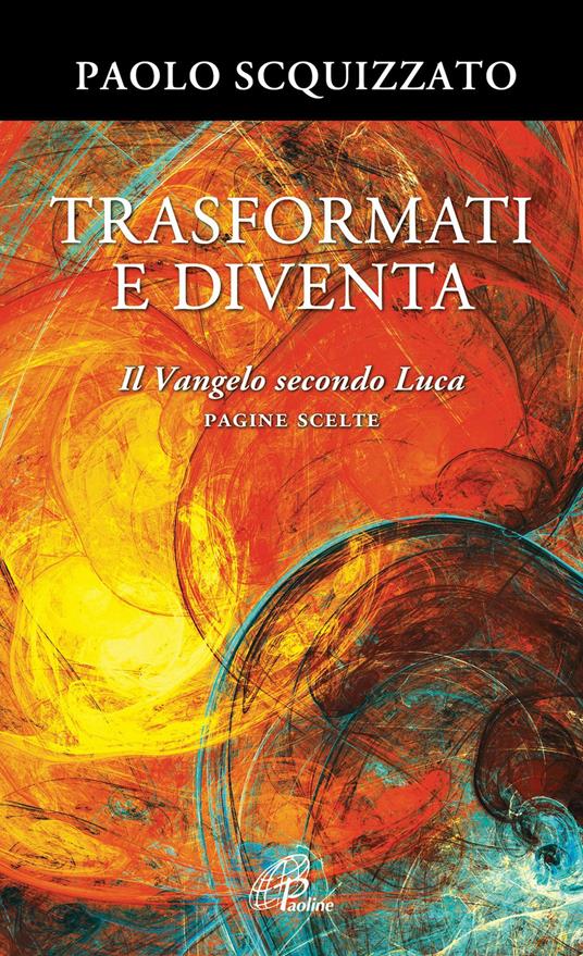 Trasformati e diventa. Il Vangelo secondo Luca. Pagine scelte - Paolo Scquizzato - copertina