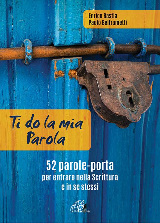 Ti do la mia parola. 52 parole-porta per entrare nella Scrittura e in se stessi. Ediz. a colori. Con QR Code - Enrico Bastia,Paolo Beltrametti - copertina