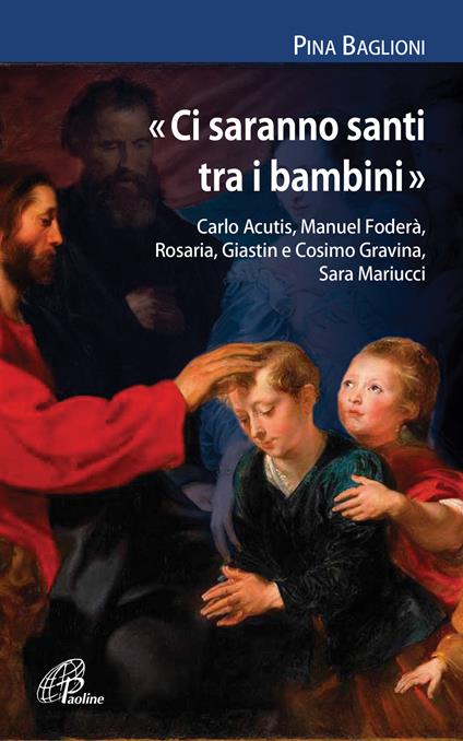 «Ci saranno santi tra i bambini». Carlo Acutis, Manuel Foderà, Rosaria, Giastin e Cosimo Gravina, Sara Mariucci - Pina Baglioni - copertina