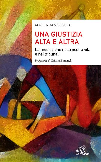 Una giustizia alta e altra. La mediazione nella nostra vita e nei tribunali - Maria Martello - copertina