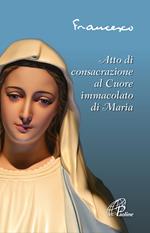 Atto di consacrazione al cuore immacolato di Maria. Ediz. illustrata