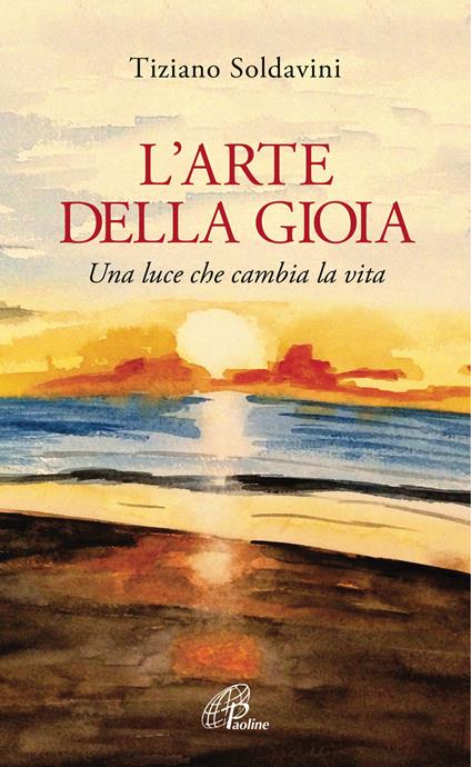 L' arte della gioia. Una luce che cambia la vita - Tiziano Soldavini - ebook