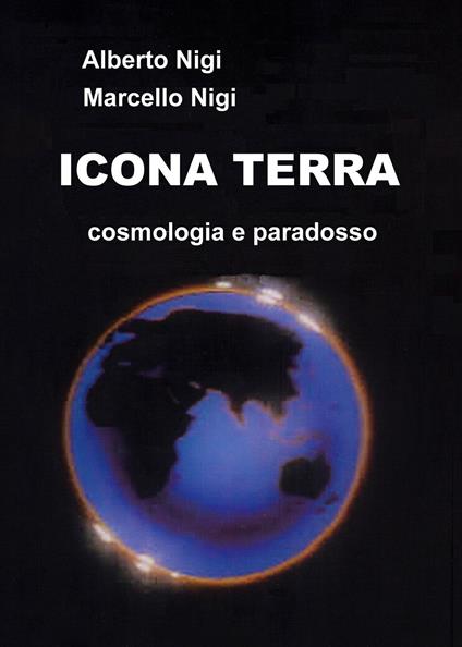 Icona Terra. Cosmologia e paradosso - Alberto Nigi,Marcello Nigi - copertina