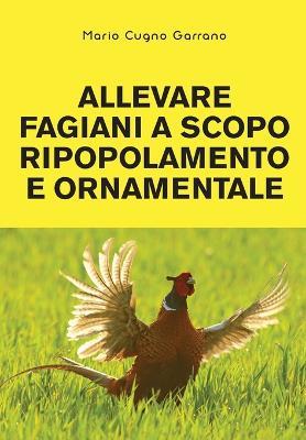 Allevare fagiani a scopo ripopolamento e ornamentale - Mario Cugno Garrano - copertina