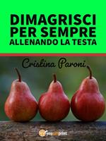 Dimagrisci per sempre allenando la testa. Gestisci il peso e la fame nervosa. Libro pratico con esercizi