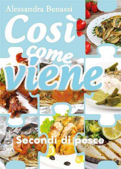 Secondi di pesce. Così come viene - Alessandra Benassi - ebook