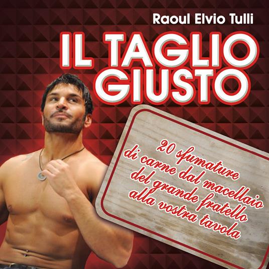 Il taglio giusto. 20 sfumature di carne dal macellaio del Grande fratello alla vostra tavola - Raoul Elvio Tulli - copertina