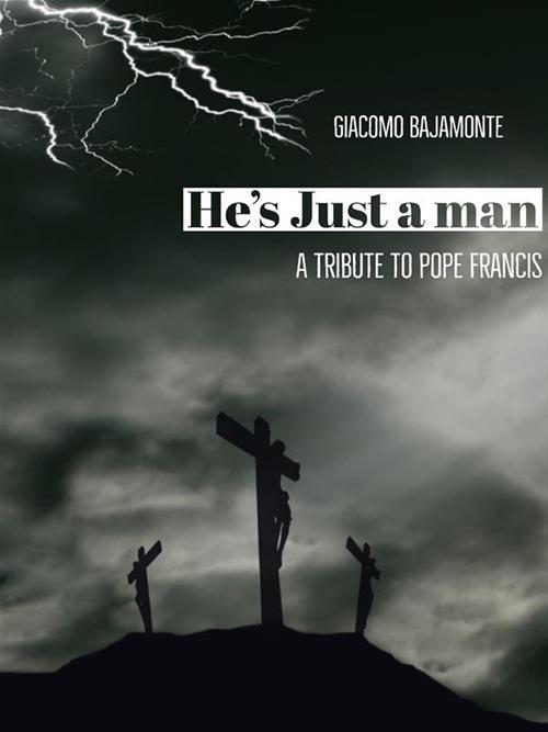 He's just a man: A tribute to pope Francis - Giacomo Bajamonte - ebook