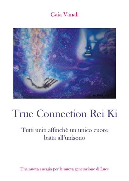 True connection rei ki. Tutti uniti affinché un unico cuore batta all'unisono - Gaia Vanali - ebook