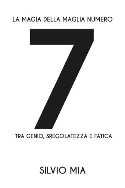 La magia della maglia numero 7 tra genio, sregolatezza e fatica - Silvio Mia - ebook
