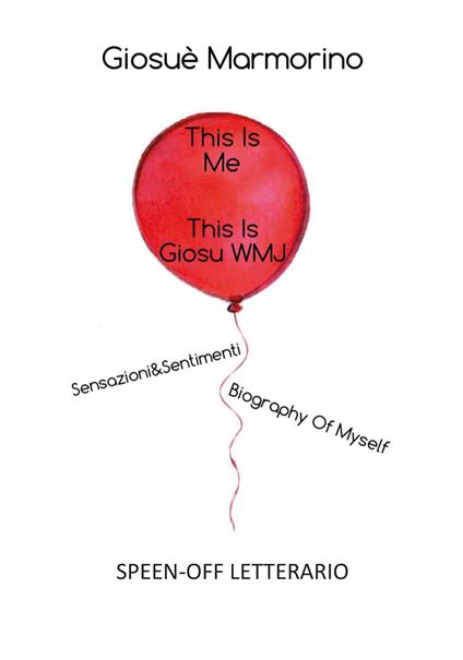 This is me, this is GiosuWMJ. Sensazioni&Sentimenti. Biography of myself. Speen-off letterario - Giosuè Marmorino - copertina