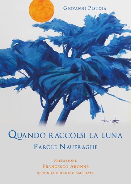 Quando raccolsi la luna. Parole naufraghe. Ediz. ampliata - Giovanni Pistoia - copertina