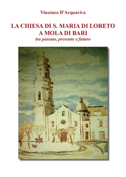 La chiesa di S. Maria di Loreto a Mola di Bari tra passato, presente e futuro - Vincenzo D'Acquaviva - copertina