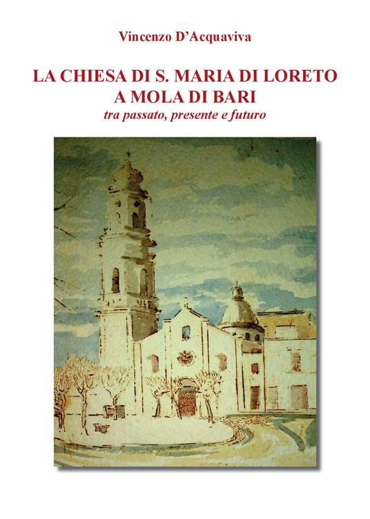 La chiesa di S. Maria di Loreto a Mola di Bari tra passato, presente e futuro - Vincenzo D'Acquaviva - copertina