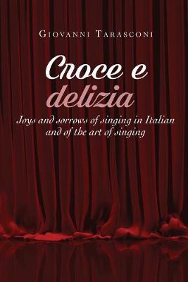 Croce e delizia. Joys and sorrows of singing in Italian and of the art of singing - Giovanni Tarasconi - copertina