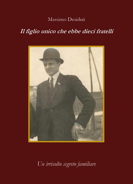 Il figlio unico che ebbe dieci fratelli. Un irrisolto segreto familiare - Massimo Desideri - copertina