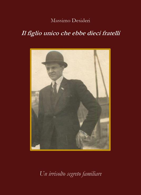 Il figlio unico che ebbe dieci fratelli. Un irrisolto segreto familiare - Massimo Desideri - copertina