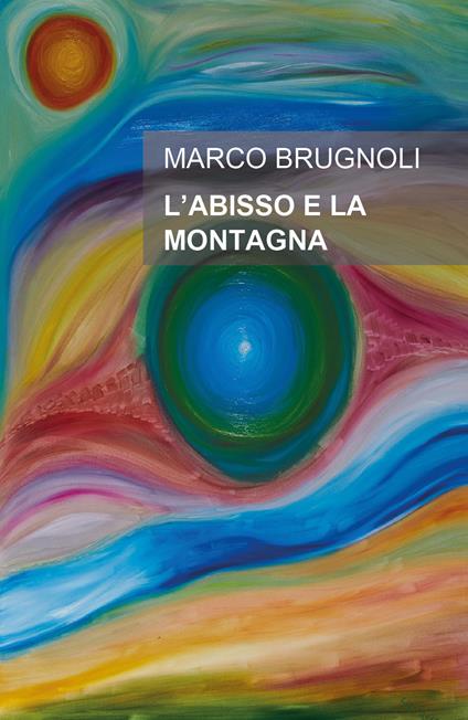 L' abisso e la montagna. Un uomo, una donna, un'ombra che inquieta la loro storia - Marco Brugnoli - copertina