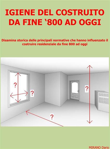 Igiene del costruito da fine '800 ad oggi. Disamina storica delle principali norme che hanno influenzato il costruire da fine '800 ad oggi, con particolare riferimento al settore delle abitazioni residenziali - Dario Mirano - ebook