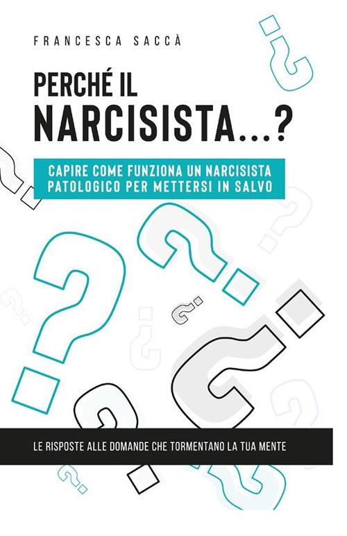 Perché il narcisista...? Capire come funziona un narcisista patologico per  mettersi in salvo - Saccà, Francesca - Ebook - EPUB2 con Adobe DRM | IBS