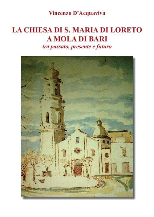 La chiesa di S. Maria di Loreto a Mola di Bari tra passato, presente e futuro - Vincenzo D'Acquaviva - ebook