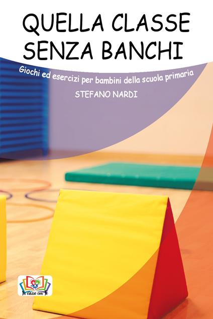 Quella classe senza banchi. Giochi ed esercizi per bambini della scuola primaria - Stefano Nardi - copertina