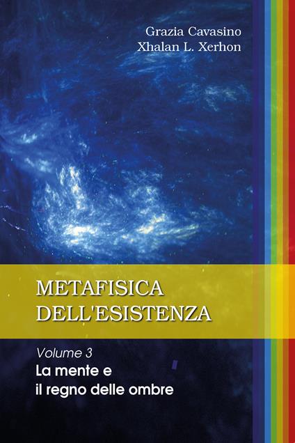 Metafisica dell'esistenza. Vol. 3: mente e il regno delle ombre, La. - Grazia Cavasino,Xhalan L. Xerhon - copertina