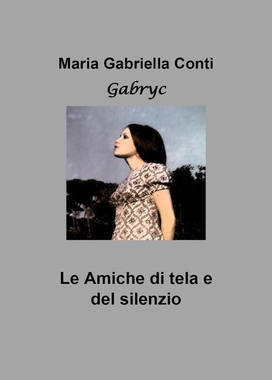 Le amiche di tela e del silenzio - Maria Gabriella Conti - copertina