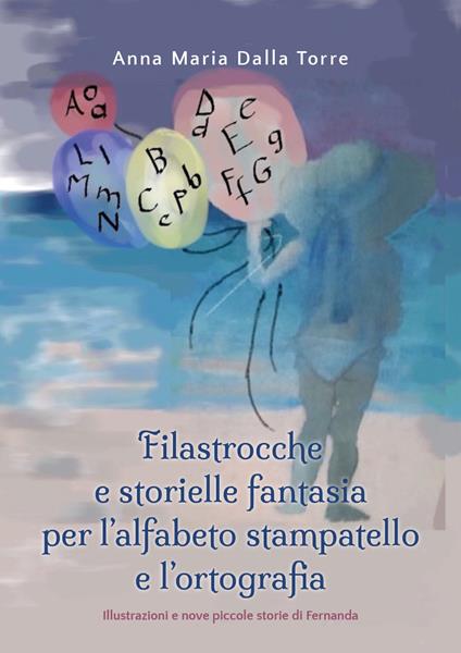 Filastrocche e storielle fantasia per l'alfabeto stampatello e l'ortografia. Ediz. illustrata - Anna Maria Dalla Torre - copertina